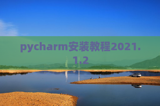pycharm安装教程2021.1.2 pycharm安装教程2021.1.2